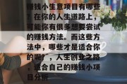赚钱小生意项目有哪些?在你的人生道路上,可能你有很多想要尝试的赚钱方法。而这些方法中,哪些才是适合你的呢?,人生创业之路,适合自己的赚钱小项目分析 赚钱小生意项目有哪些?在你的人生道路上,可能你有很多想要尝试的赚钱方法。而这些方法中,哪些才是适合你的呢?,人生创业之路,适合自己的赚钱小项目分析