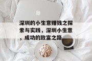 深圳的小生意赚钱之探索与实践,深圳小生意,成功的致富之路 深圳的小生意赚钱之探索与实践,深圳小生意,成功的致富之路