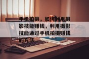 手机拍摄,如何利用摄影技能赚钱,利用摄影技能通过手机拍摄赚钱的方法