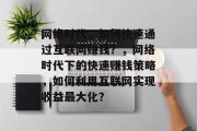 网络时代，如何快速通过互联网赚钱？，网络时代下的快速赚钱策略，如何利用互联网实现收益最大化？