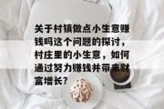 关于村镇做点小生意赚钱吗这个问题的探讨,村庄里的小生意,如何通过努力赚钱并带来财富增长?