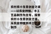 农村房小生意创业之道——以农业种植、手工艺品制作为主导,探索农村小生意创业之道,从农业种植到手工艺品制作 农村房小生意创业之道——以农业种植、手工艺品制作为主导,探索农村小生意创业之道,从农业种植到手工艺品制作