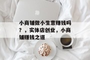 小商铺做小生意赚钱吗?,实体店创业,小商铺赚钱之道 小商铺做小生意赚钱吗?,实体店创业,小商铺赚钱之道
