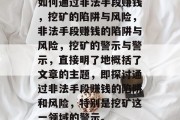 如何通过非法手段赚钱,挖矿的陷阱与风险,非法手段赚钱的陷阱与风险,挖矿的警示与警示,直接明了地概括了文章的主题,即探讨通过非法手段赚钱的陷阱和风险,特别是挖矿这一领域的警示。 如何通过非法手段赚钱,挖矿的陷阱与风险,非法手段赚钱的陷阱与风险,挖矿的警示与警示,直接明了地概括了文章的主题,即探讨通过非法手段赚钱的陷阱和风险,特别是挖矿这一领域的警示。