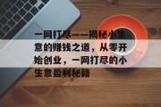 一网打尽——揭秘小生意的赚钱之道,从零开始创业,一网打尽的小生意盈利秘籍 一网打尽——揭秘小生意的赚钱之道,从零开始创业,一网打尽的小生意盈利秘籍