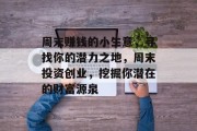 周末赚钱的小生意,寻找你的潜力之地,周末投资创业,挖掘你潜在的财富源泉 周末赚钱的小生意,寻找你的潜力之地,周末投资创业,挖掘你潜在的财富源泉