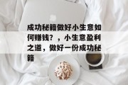 成功秘籍做好小生意如何赚钱?,小生意盈利之道,做好一份成功秘籍 成功秘籍做好小生意如何赚钱?,小生意盈利之道,做好一份成功秘籍