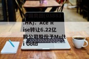 中国奥园(03883.HK):Ace Rise转让6.22亿股公司股份予Multi Gold