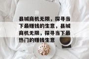 县城商机无限,探寻当下最赚钱的生意,县城商机无限,探寻当下最热门的赚钱生意 县城商机无限,探寻当下最赚钱的生意,县城商机无限,探寻当下最热门的赚钱生意