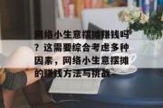 网络小生意摆摊赚钱吗?这需要综合考虑多种因素,网络小生意摆摊的赚钱方法与挑战 网络小生意摆摊赚钱吗?这需要综合考虑多种因素,网络小生意摆摊的赚钱方法与挑战