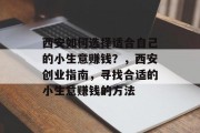 西安如何选择适合自己的小生意赚钱？，西安创业指南，寻找合适的小生意赚钱的方法
