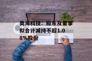 奥海科技:股东及董事拟合计减持不超1.08%股份 奥海科技:股东及董事拟合计减持不超1.08%股份