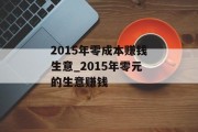 2015年零成本赚钱生意_2015年零元的生意赚钱 2015年零成本赚钱生意_2015年零元的生意赚钱