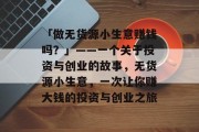 「做无货源小生意赚钱吗?」——一个关于投资与创业的故事,无货源小生意,一次让你赚大钱的投资与创业之旅