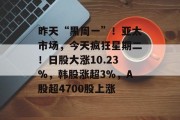 昨天“黑周一”!亚太市场,今天疯狂星期二!日股大涨10.23%,韩股涨超3%,A股超4700股上涨