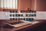 在武汉，如何选择合适的生意赚钱，武汉如何选择合适的生意赚钱