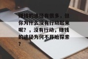 赚钱的途径有很多，但你为什么没有行动起来呢？，没有行动，赚钱的途径为何不开始探索?