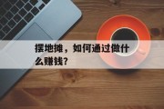 摆地摊,如何通过做什么赚钱? 摆地摊,如何通过做什么赚钱?