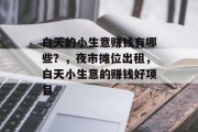 白天的小生意赚钱有哪些?,夜市摊位出租,白天小生意的赚钱好项目