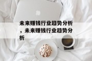未来赚钱行业趋势分析,未来赚钱行业趋势分析 未来赚钱行业趋势分析,未来赚钱行业趋势分析