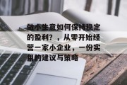 做小生意如何保持稳定的盈利?,从零开始经营一家小企业,一份实用的建议与策略 做小生意如何保持稳定的盈利?,从零开始经营一家小企业,一份实用的建议与策略