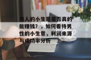 男人的小生意是否真的能赚钱?,如何看待男性的小生意,利润来源与成功率分析 男人的小生意是否真的能赚钱?,如何看待男性的小生意,利润来源与成功率分析