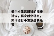 做个小生意赚钱的福安建议，福安创业指南，如何进行小生意盈利经营