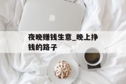 夜晚赚钱生意_晚上挣钱的路子
