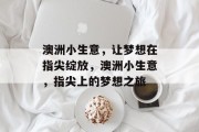 澳洲小生意,让梦想在指尖绽放,澳洲小生意,指尖上的梦想之旅 澳洲小生意,让梦想在指尖绽放,澳洲小生意,指尖上的梦想之旅