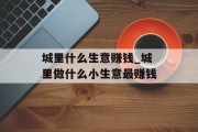 城里什么生意赚钱_城里做什么小生意最赚钱 城里什么生意赚钱_城里做什么小生意最赚钱