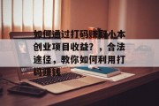 如何通过打码赚取小本创业项目收益?,合法途径,教你如何利用打码赚钱 如何通过打码赚取小本创业项目收益?,合法途径,教你如何利用打码赚钱