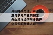 舟山赚钱之道,海洋经济与多元产业的探索,舟山海洋经济与多元产业探索的赚钱之道 舟山赚钱之道,海洋经济与多元产业的探索,舟山海洋经济与多元产业探索的赚钱之道