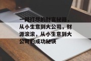 一网打尽的财富秘籍,从小生意到大公司,财源滚滚,从小生意到大公司的成功秘诀 一网打尽的财富秘籍,从小生意到大公司,财源滚滚,从小生意到大公司的成功秘诀