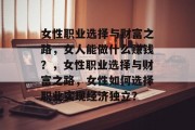 女性职业选择与财富之路，女人能做什么赚钱？，女性职业选择与财富之路，女性如何选择职业实现经济独立？