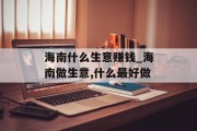 海南什么生意赚钱_海南做生意,什么最好做 海南什么生意赚钱_海南做生意,什么最好做