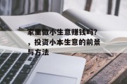家里做小生意赚钱吗?,投资小本生意的前景与方法 家里做小生意赚钱吗?,投资小本生意的前景与方法