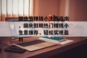 国庆节赚钱小生意指南,国庆假期热门赚钱小生意推荐,轻松实现盈利