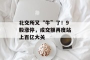北交所又“牛”了!9股涨停,成交额再度站上百亿大关 北交所又“牛”了!9股涨停,成交额再度站上百亿大关