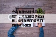 今年有什么赚钱的小生意？，年度最佳创业商机，5种在当下最热门的赚钱小生意