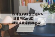四环医药股价上涨4% 近日与CartiZol达成独家代理协议