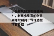 小生意气球造型赚钱吗?,利用小生意的创意来赚取利润,气球造型项目介绍 小生意气球造型赚钱吗?,利用小生意的创意来赚取利润,气球造型项目介绍