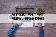 顺丁橡胶：8月市场跌后反弹，涨势能否持续？