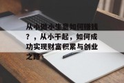 从小做小生意如何赚钱？，从小干起，如何成功实现财富积累与创业之路