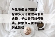学生暑假如何赚钱——探索多元化兼职与创业途径，学生暑假如何赚钱，探索多元化兼职与创业途径