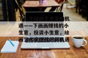 下一个绘画艺术家的机遇——下画画赚钱的小生意，投资小生意，绘画艺术家赚钱的新机遇