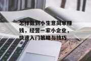 怎样做到小生意简单赚钱，经营一家小企业，快速入门策略与技巧