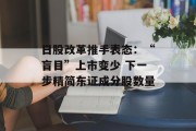 日股改革推手表态:“盲目”上市变少 下一步精简东证成分股数量 日股改革推手表态:“盲目”上市变少 下一步精简东证成分股数量