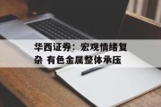 华西证券:宏观情绪复杂 有色金属整体承压