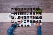 如何在济南创业成功——关于赚钱小生意的建议，怎样在济南创业成功，一个关于赚钱小生意的实用指南