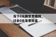 当下0元做生意赚钱_过去0元生意致富